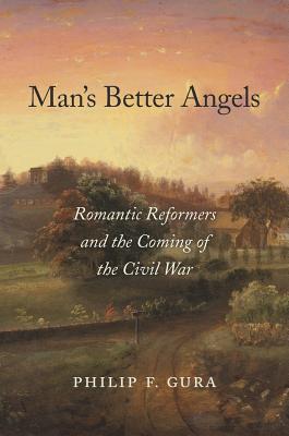 Mans Better Angels: Romantic Reformers and the Coming of the Civil War