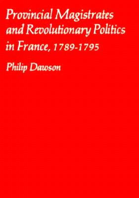 Provincial Magistrates and Revolutionary Politics in France, 1789-1795 (Harvard Historical Monographs)
