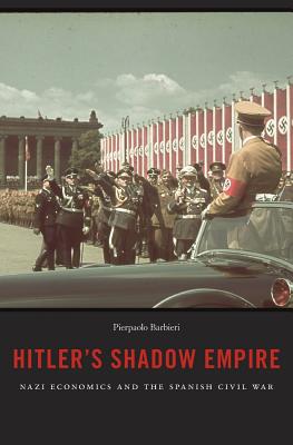 Hitler's Shadow Empire: Nazi Economics and the Spanish Civil War
