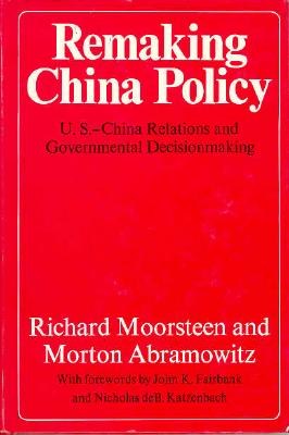Remaking China Policy: U.S.China Relations and Government Decisionmaking (A Rand Corporation Study) Moorsteen, Richard and Abramowitz, Morton