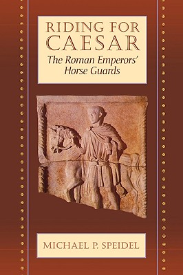 Riding for Caesar: The Roman Emperor's Horse Guard