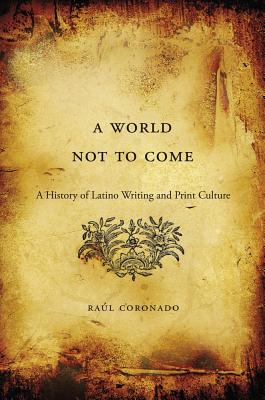Image for A World Not to Come A History of Latino Writing and Print Culture A World Not to Come A History of Latino Writing and Print Culture
