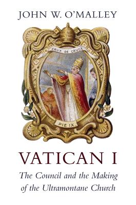 Vatican I: The Council and the Making of the Ultramontane Church