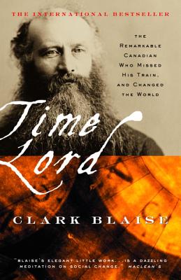 Time Lord: The Remarkable Canadian Who Missed His Train, and Changed the World