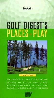 Golf Digest's Places to Play: The Results of the Latest Player Ratings of 5,000 Public and Resort Courses in t he USA, Canada, Mexico and the Islands (Fodor's Golf Digests Places to Play)