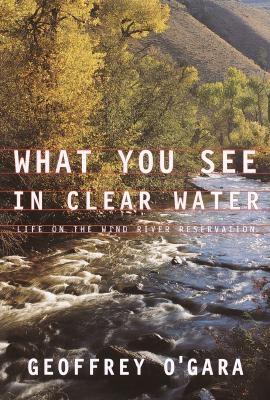 What You See In Clear Water: Life On The Wind River Reservation