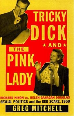 Tricky Dick and the Pink Lady : Richard Nixon vs Helen Gahagan Douglas-Sexual Politics and the Red Scare, 1950