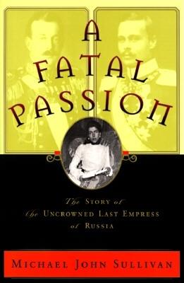 A Fatal Passion: The Story of the Uncrowned Last Empress of Russia