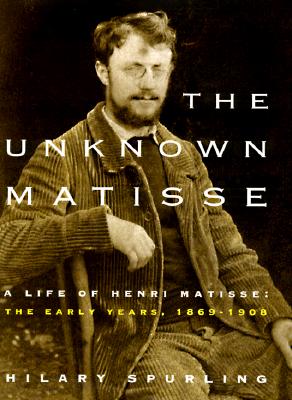 Image for The Unknown Matisse: A Life of Henri Matisse: The Early Years, 1869-1908