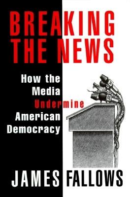 Image for BREAKING THE NEWS: How the Media Undermine American Democracy