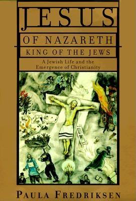 Jesus of Nazareth, King of the Jews: A Jewish Life and the Emergence of Christianity