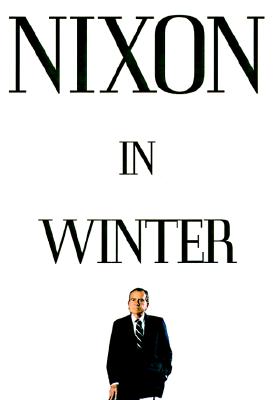 Nixon in Winter : His Final Revelations about Diplomacy, Watergate, and Life out of the Arena