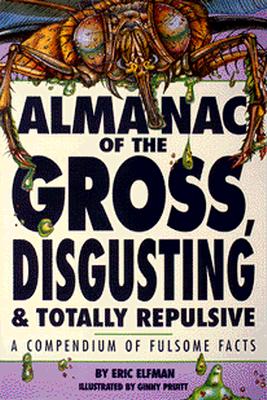 Almanac of the Gross, Disgusting & Totally Repulsive: A Compendium of Fulsome Facts
