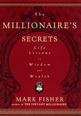 The Millionaire's Secrets: Life Lessons in Wisdom and Wealth Fisher, Mark