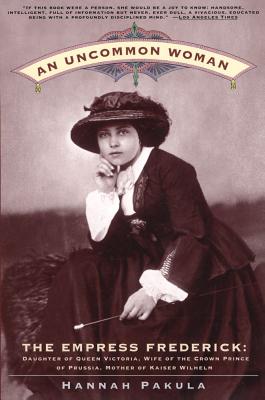 An Uncommon Woman: Empress Frederick, Daughter of Queen Victoria, Wife of the Crown Prince of Prussia