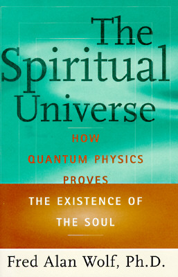 The SPIRITUAL UNIVERSE: How Quantum Physics Proves the Existence of the Soul