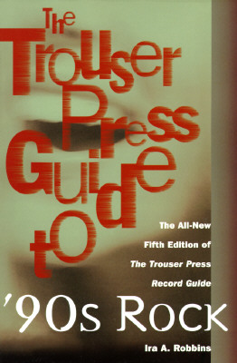 The Trouser Press Guide to 90's Rock: The All-New Fifth Edition of the Trouser Press Record Guide