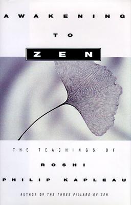 AWAKENING TO ZEN: The Teachings of Roshi Philip Kapleau