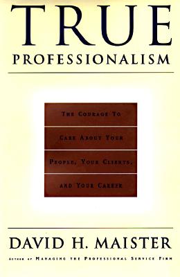 True Professionalism: the courage to Care About Your People, Your Clients, and Your Career