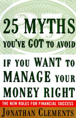Image for 25 Myths You've Got to Avoid If You Want to Manage Your Money Right : The New Rules for Financial Success