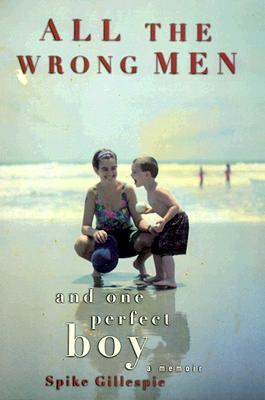 Image for All the Wrong Men and One Perfect Boy : A Memoir All the Wrong Men and One Perfect Boy : A Memoir