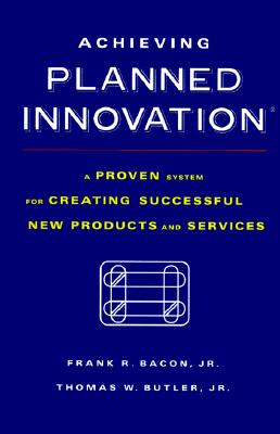 Image for Achieving Planned Innovation: A Proven System for Creating Successful New Products and Services