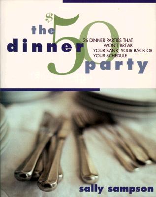 Image for The $50 Dinner Party: 26 Dinner Parties that Won't Break Your Bank, Your Back, Or Your Schedule