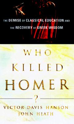 Who Killed Homer: The Demise of Classical Education and the Recovery of Greek Wisdom