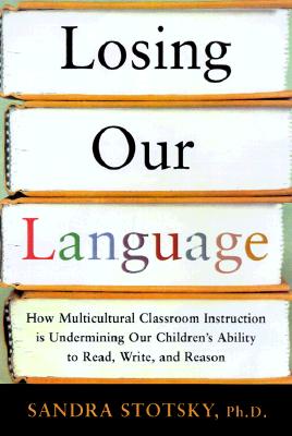 Losing Our Language: How Multicultural Classroom Instruction Is Undermining Our Children's Ability to Read, Write, and Reason