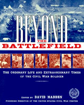 Beyond the Battlefield : The Ordinary Lives and Extraordinary Times of the Civil War Soldiers