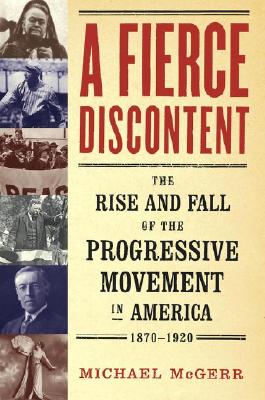 Fierce Discontent: The Rise and Fall of the Progressive Movement in America, 1870-1920