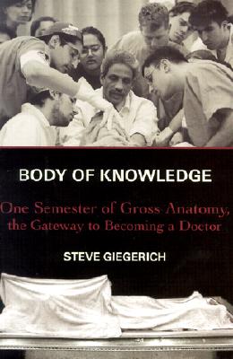 Body of Knowledge : One Semester of Gross Anatomy, the Gateway to Becoming a Doctor