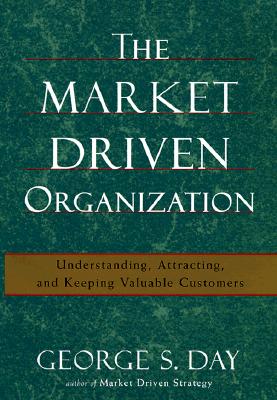 The Market Driven Organization: Understanding, Attracting, and Keeping Valuable Customers