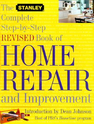The Stanley Complete Step-by-Step Revised Book of Home Repair and Improvement