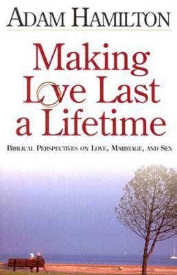 Making Love Last a Lifetime: Biblical Perspectives on Love, Marriage and Sex