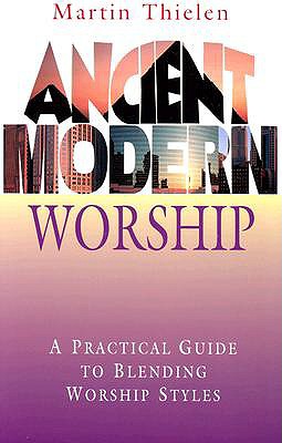 Ancient Modern Worship: A Practical Guide to Blending Worship Styles