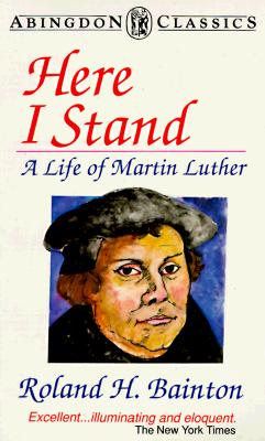 Here I Stand: A Life of Martin Luther (Abingdon Classics Series)