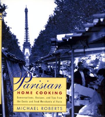 Parisian Home Cooking: Conversations, Recipes, And Tips From The Cooks And Food Merchants Of Paris