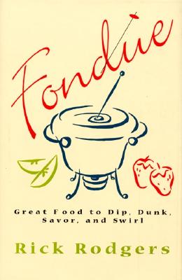 Fondue: Great Food To Dip, Dunk, Savor, And Swirl