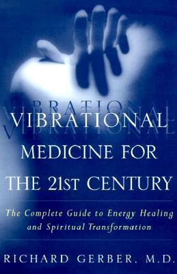 Vibrational Medicine for the 21st Century: A Complete Guide To Energy Healing And Spiritual Transformation