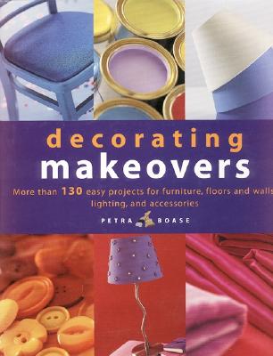 Decorating Makeovers: More Than 130 Easy Projects For Furniture, Floors And Walls, Lighting And Accessories