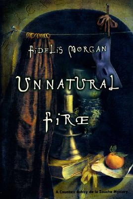Unnatural Fire: A Countess Ashby de la Zouche Mystery, Morgan, Fidelis Unnatural Fire: A Countess Ashby de la Zouche Mystery, Morgan, Fidelis