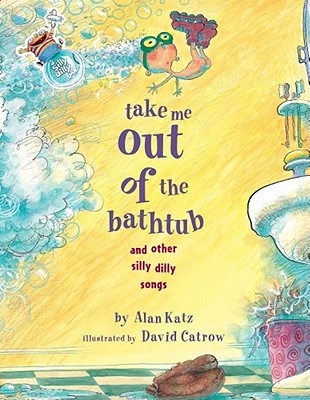 Take Me Out of the Bathtub and Other Silly Dilly Songs [Hardcover] Katz, Alan and David Catrow