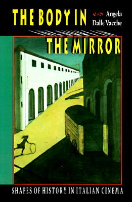 The Body in the Mirror: Shapes of History in Italian Cinema (Princeton Legacy Library, 179)