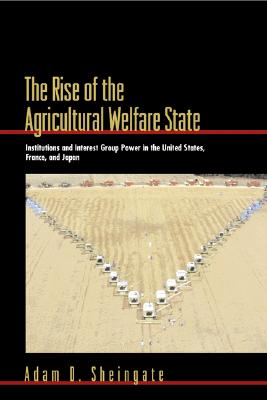 The Rise of the Agricultural Welfare State: Institutions and Interest Group Power in the United States, France, and Japan (Princeton Studies in American Politics)