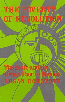The Poverty of Revolution: The State and the Urban Poor in Mexico