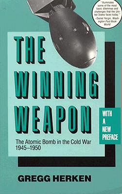 The Winning Weapon The Atomic Bomb in the Cold War, 1945-1950