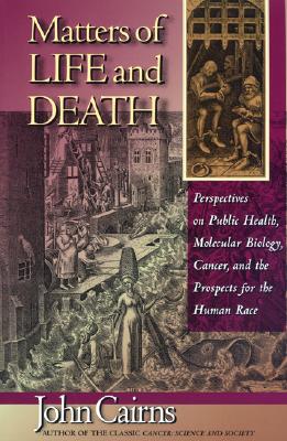 Matters of Life and Death: Perspectives on Public Health, Molecular Biology, Cancer, and the Prospects for the Human Race, Cairns, John Matters of Life and Death: Perspectives on Public Health, Molecular Biology, Cancer, and the Prospects for the Human Race, Cairns, John