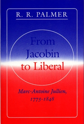From Jacobin to Liberal Jullien, Marc-Antoine and Palmer, R. R.