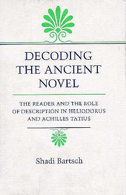 Decoding the Ancient Novel: The Reader and the Role of Description in Heliodorus and Achilles Tatius (Princeton Legacy Library)